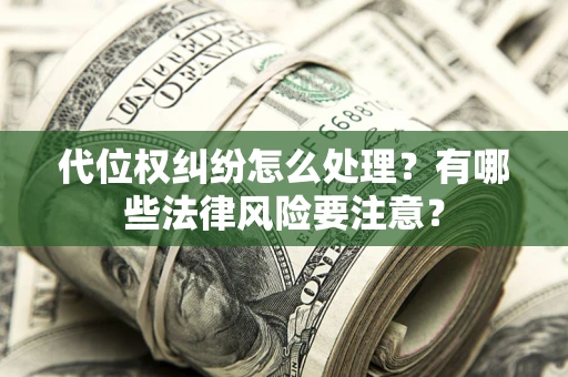 北京代位权纠纷怎么处理？有哪些法律风险要注意？