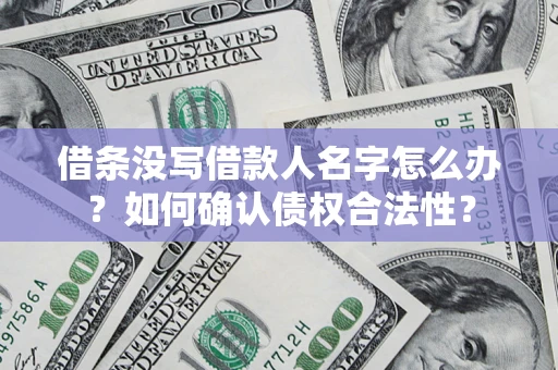 北京借条没写借款人名字怎么办？如何确认债权合法性？