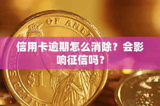 北京信用卡逾期怎么消除？会影响征信吗？