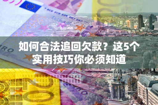 北京如何合法追回欠款？这5个实用技巧你必须知道