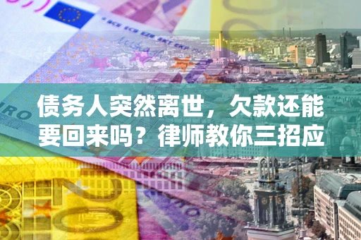 北京债务人突然离世，欠款还能要回来吗？律师教你三招应对