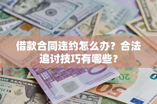 北京借款合同违约怎么办？合法追讨技巧有哪些？