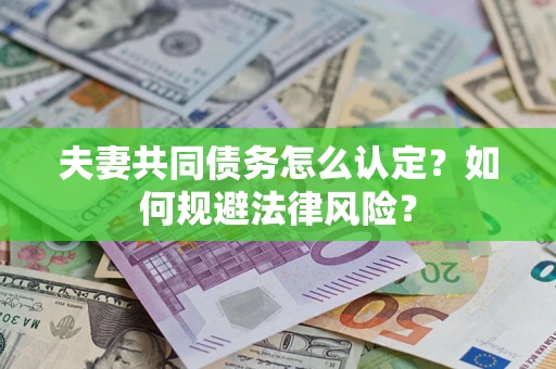 北京夫妻共同债务怎么认定？如何规避法律风险？