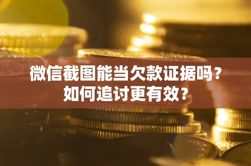 北京微信截图能当欠款证据吗？如何追讨更有效？
