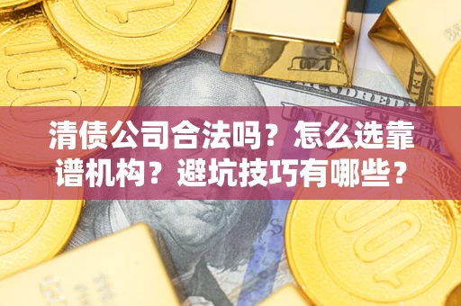 北京清债公司合法吗？怎么选靠谱机构？避坑技巧有哪些？