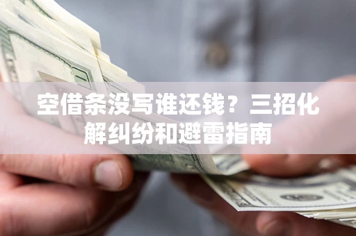 北京空借条没写谁还钱？三招化解纠纷和避雷指南