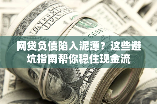 北京网贷负债陷入泥潭？这些避坑指南帮你稳住现金流