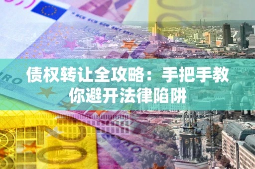 北京债权转让全攻略：手把手教你避开法律陷阱