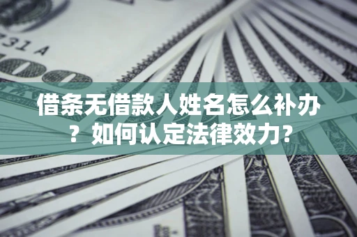 北京借条无借款人姓名怎么补办？如何认定法律效力？