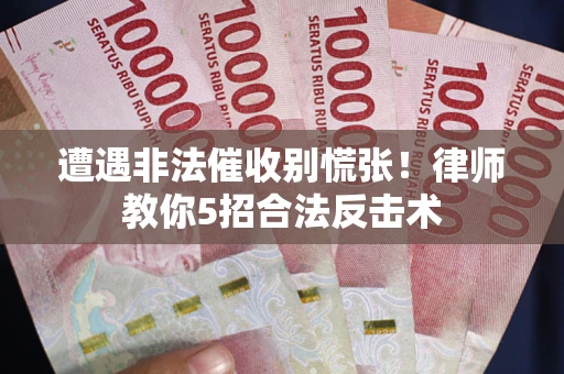 北京遭遇非法催收别慌张！律师教你5招合法反击术