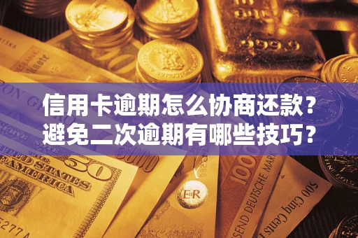 北京信用卡逾期怎么协商还款？避免二次逾期有哪些技巧？