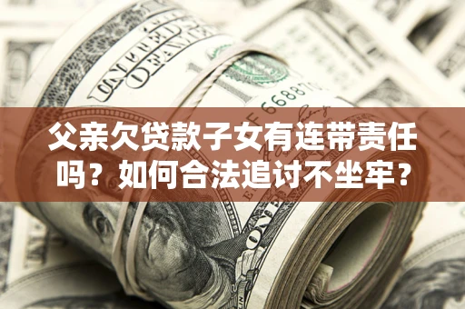 北京父亲欠贷款子女有连带责任吗？如何合法追讨不坐牢？