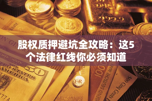 北京股权质押避坑全攻略：这5个法律红线你必须知道