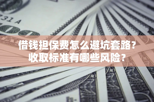 北京借钱担保费怎么避坑套路?收取标准有哪些风险? 北京借钱担保费怎么避坑套路?收取标准有哪些风险?