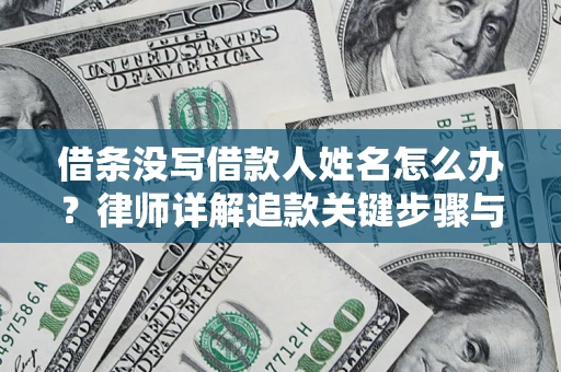 北京借条没写借款人姓名怎么办？律师详解追款关键步骤与证据链构建