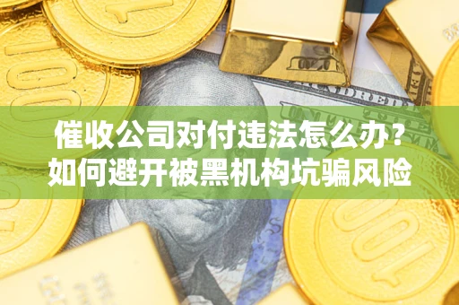 北京催收公司对付违法怎么办？如何避开被黑机构坑骗风险