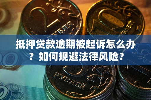 北京抵押贷款逾期被起诉怎么办？如何规避法律风险？
