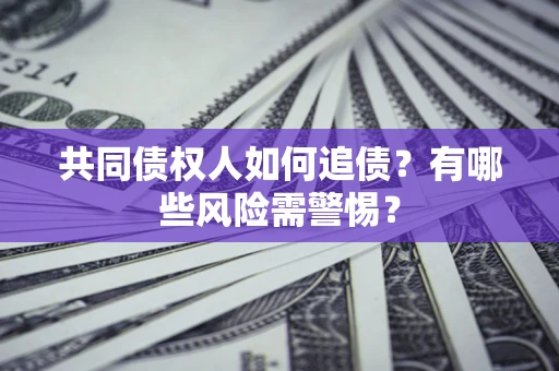 北京共同债权人如何追债？有哪些风险需警惕？