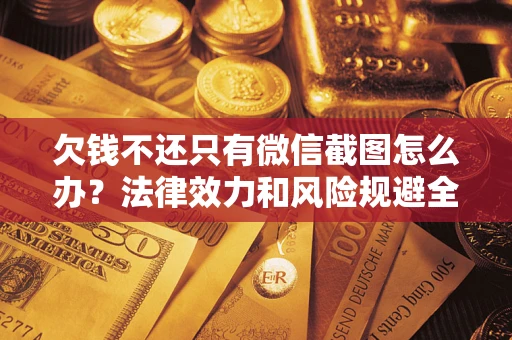 北京欠钱不还只有微信截图怎么办？法律效力和风险规避全解析