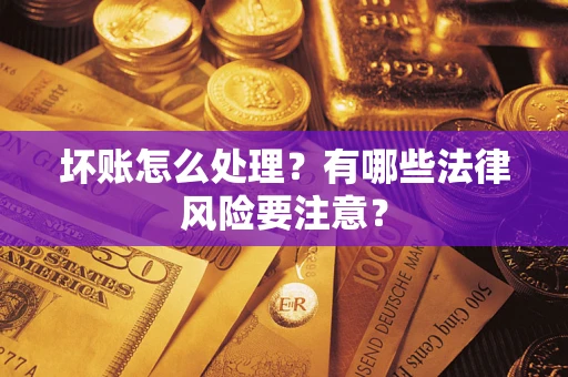 北京坏账怎么处理？有哪些法律风险要注意？