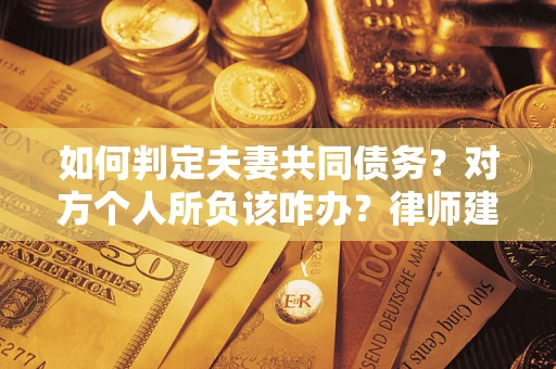 北京如何判定夫妻共同债务？对方个人所负该咋办？律师建议