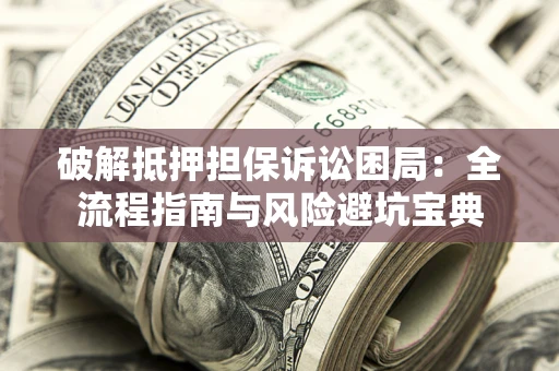 北京破解抵押担保诉讼困局:全流程指南与风险避坑宝典 北京破解抵押担保诉讼困局:全流程指南与风险避坑宝典