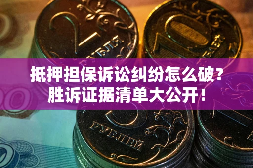 北京抵押担保诉讼纠纷怎么破？胜诉证据清单大公开！