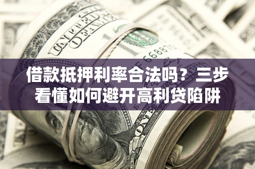 北京借款抵押利率合法吗？三步看懂如何避开高利贷陷阱
