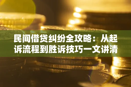 北京民间借贷纠纷全攻略：从起诉流程到胜诉技巧一文讲清