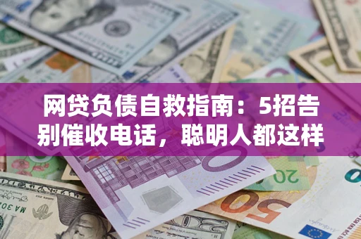 北京网贷负债自救指南：5招告别催收电话，聪明人都这样做