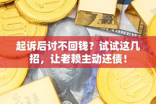 北京起诉后讨不回钱？试试这几招，让老赖主动还债！