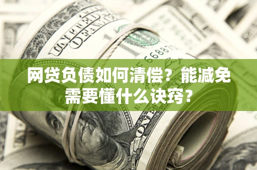 北京网贷负债如何清偿？能减免需要懂什么诀窍？