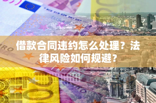 北京借款合同违约怎么处理？法律风险如何规避？