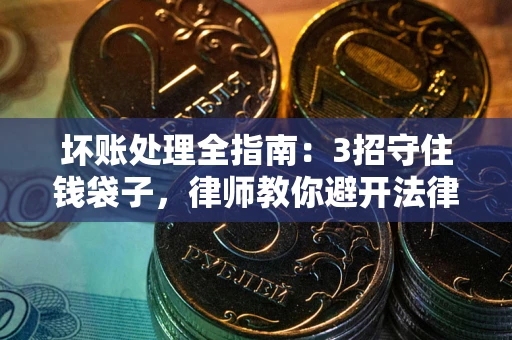 北京坏账处理全指南：3招守住钱袋子，律师教你避开法律雷区