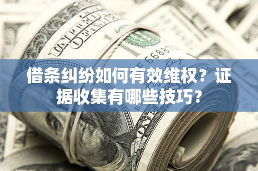 北京借条纠纷如何有效维权？证据收集有哪些技巧？