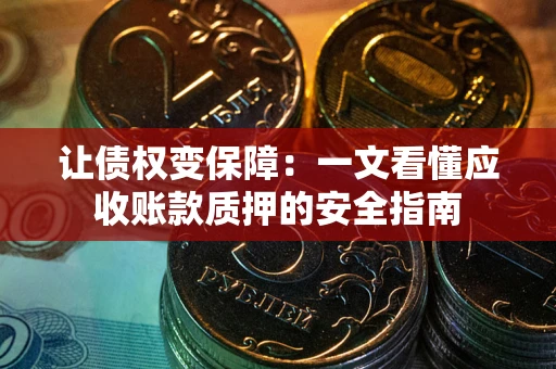北京让债权变保障：一文看懂应收账款质押的安全指南