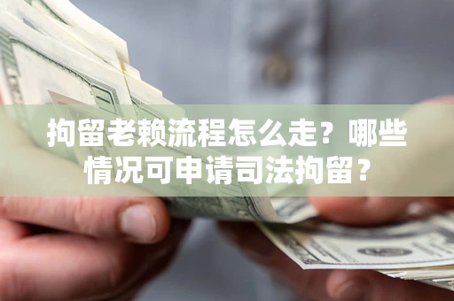 北京拘留老赖流程怎么走?哪些情况可申请司法拘留? 北京拘留老赖流程怎么走?哪些情况可申请司法拘留?