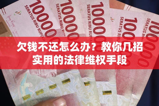 北京欠钱不还怎么办？教你几招实用的法律维权手段