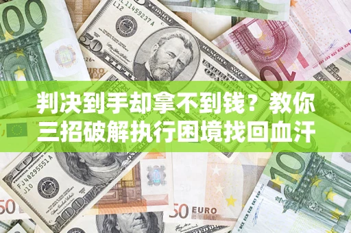 北京判决到手却拿不到钱？教你三招破解执行困境找回血汗钱