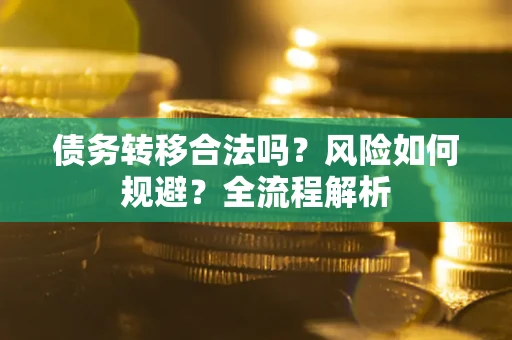 北京债务转移合法吗？风险如何规避？全流程解析