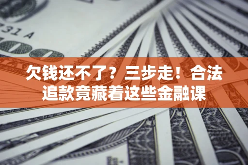 北京欠钱还不了？三步走！合法追款竟藏着这些金融课