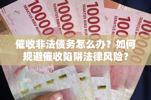 北京催收非法债务怎么办？如何规避催收陷阱法律风险？