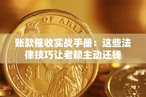 北京账款催收实战手册：这些法律技巧让老赖主动还钱