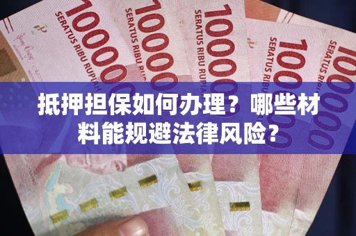 北京抵押担保如何办理？哪些材料能规避法律风险？