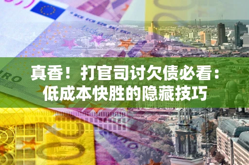 北京真香！打官司讨欠债必看：低成本快胜的隐藏技巧