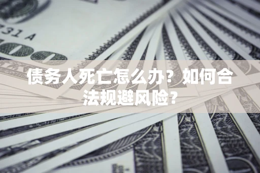 北京债务人死亡怎么办？如何合法规避风险？