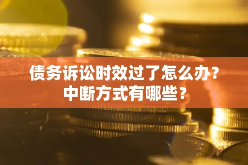 北京债务诉讼时效过了怎么办？中断方式有哪些？