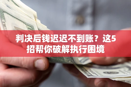 北京判决后钱迟迟不到账？这5招帮你破解执行困境