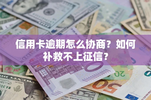 北京信用卡逾期怎么协商？如何补救不上征信？