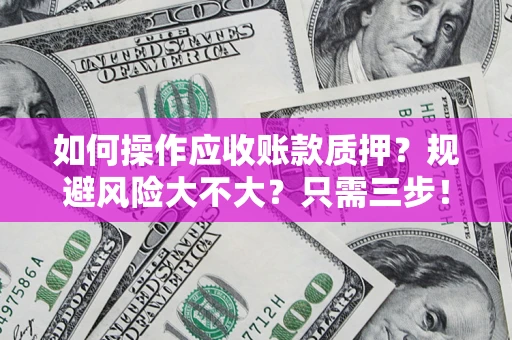 北京如何操作应收账款质押？规避风险大不大？只需三步！